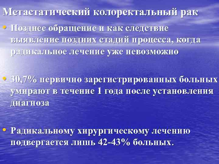 Метастатический колоректальный рак • Позднее обращение и как следствие выявление поздних стадий процесса, когда