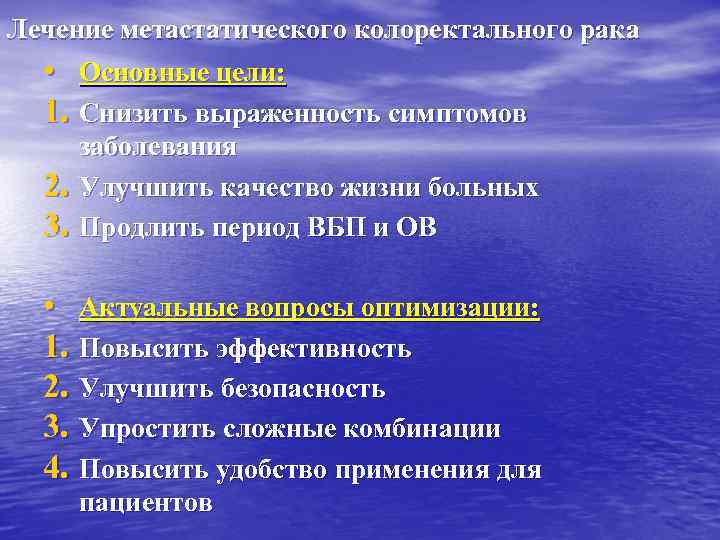 Лечение метастатического колоректального рака • Основные цели: 1. Снизить выраженность симптомов заболевания 2. Улучшить