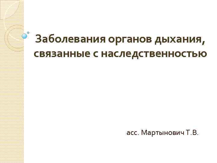 Заболевания органов дыхания, связанные с наследственностью асс. Мартынович Т. В. 