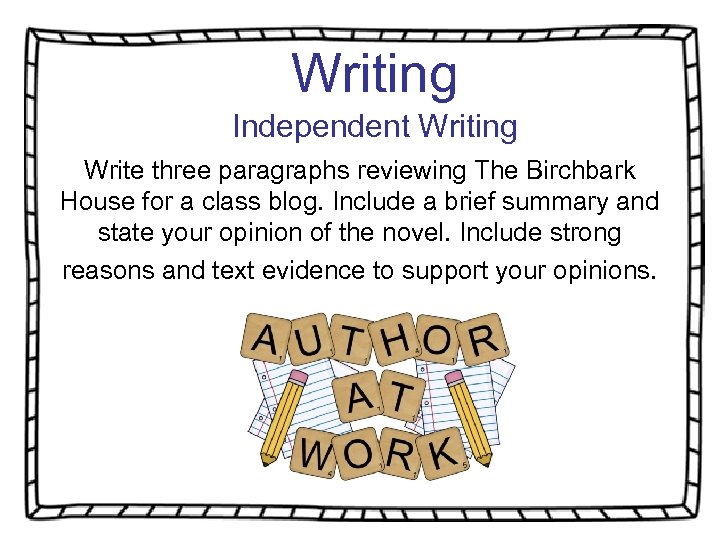 Writing Independent Writing Write three paragraphs reviewing The Birchbark House for a class blog.