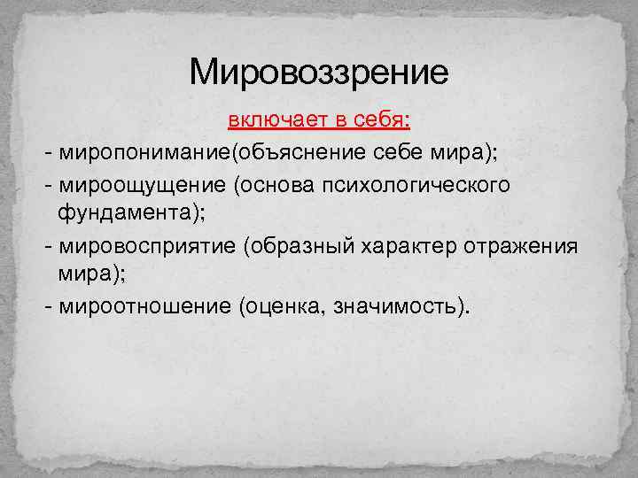 Мировоззрение включает в себя: - миропонимание(объяснение себе мира); - мироощущение (основа психологического фундамента); -