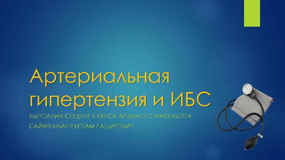 Артериальная гипертензия и ИБС ВЫПОЛНИЛ СТУДЕНТ 6 КУРСА ЛЕЧЕБНОГО ФАКУЛЬТЕТА САЙФУЛЛИН РУСТАМ РАШИТОВИЧ 