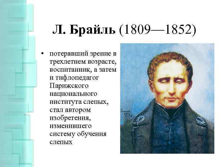 Л. Брайль (1809— 1852) • потерявший зрение в трехлетнем возрасте, воспитанник, а затем и