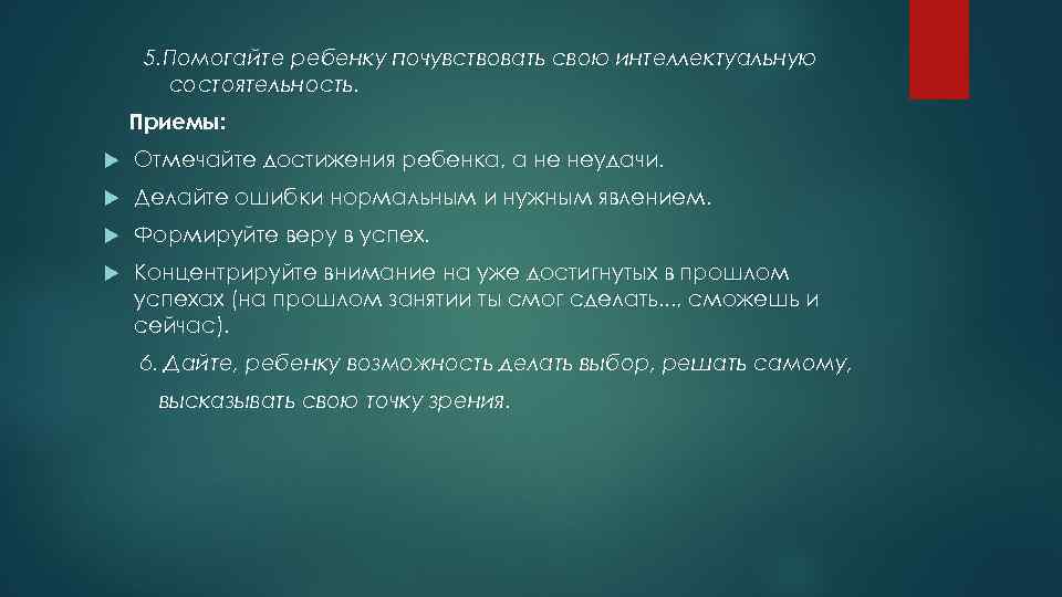 5. Помогайте ребенку почувствовать свою интеллектуальную состоятельность. Приемы: Отмечайте достижения ребенка, а не неудачи.