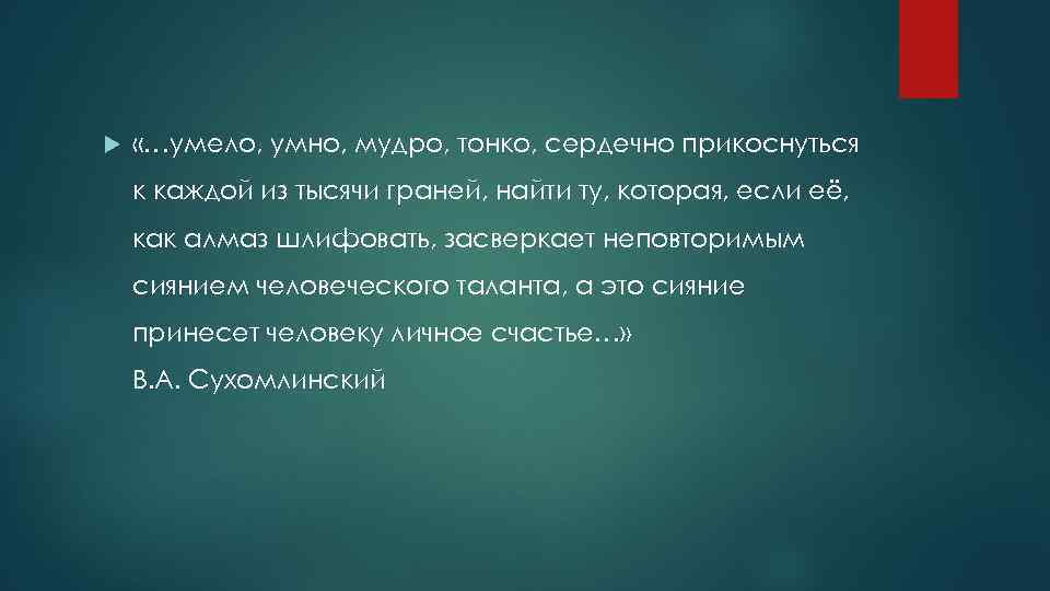  «…умело, умно, мудро, тонко, сердечно прикоснуться к каждой из тысячи граней, найти ту,