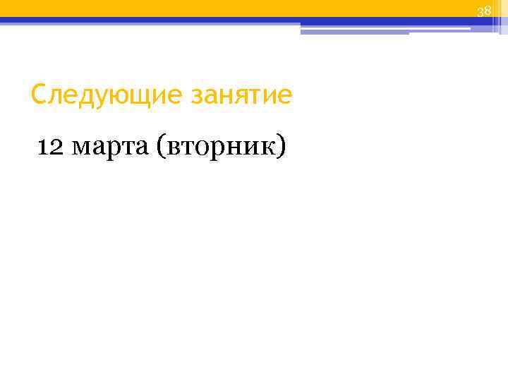 38 Следующие занятие 12 марта (вторник) 