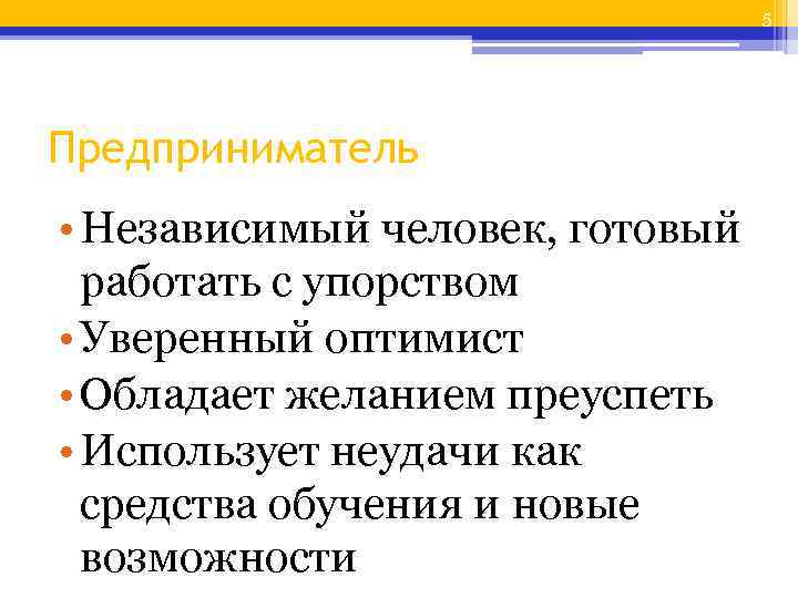 5 Предприниматель • Независимый человек, готовый работать с упорством • Уверенный оптимист • Обладает