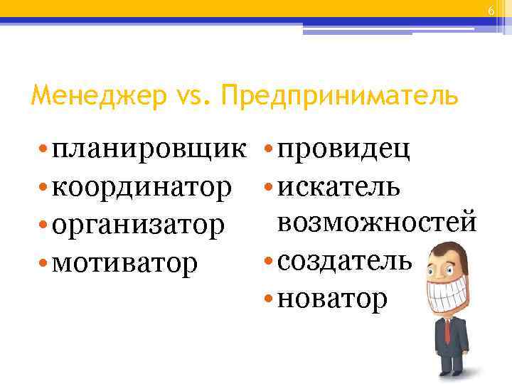 6 Менеджер vs. Предприниматель • планировщик • координатор • организатор • мотиватор • провидец