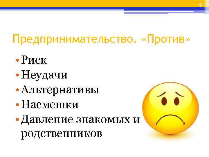 9 Предпринимательство. «Против» • Риск • Неудачи • Альтернативы • Насмешки • Давление знакомых