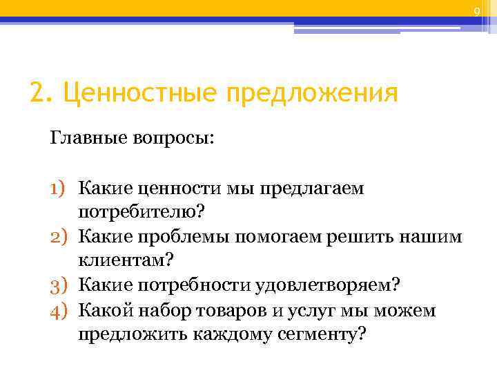 9 2. Ценностные предложения Главные вопросы: 1) Какие ценности мы предлагаем потребителю? 2) Какие
