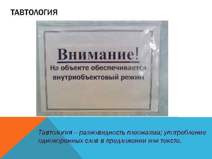 ТАВТОЛОГИЯ Тавтология -- разновидность плеоназма; употребление однокоренных слов в предложении или тексте. 