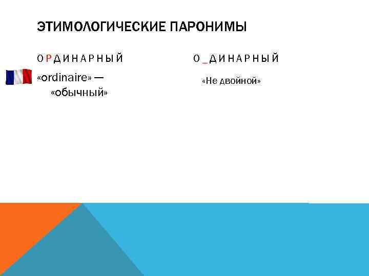 ЭТИМОЛОГИЧЕСКИЕ ПАРОНИМЫ ОРДИНАРНЫЙ «ordinaire» -- «обычный» О_ДИНАРНЫЙ «Не двойной» 