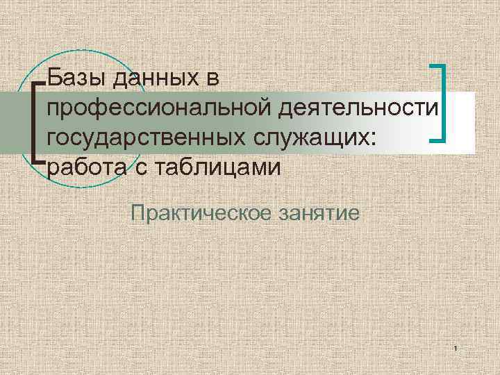 Базы данных в профессиональной деятельности государственных служащих: работа с таблицами Практическое занятие 1 
