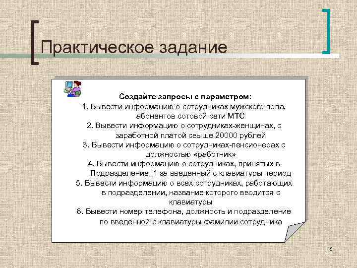 Практическое задание Создайте запросы с параметром: 1. Вывести информацию о сотрудниках мужского пола, абонентов