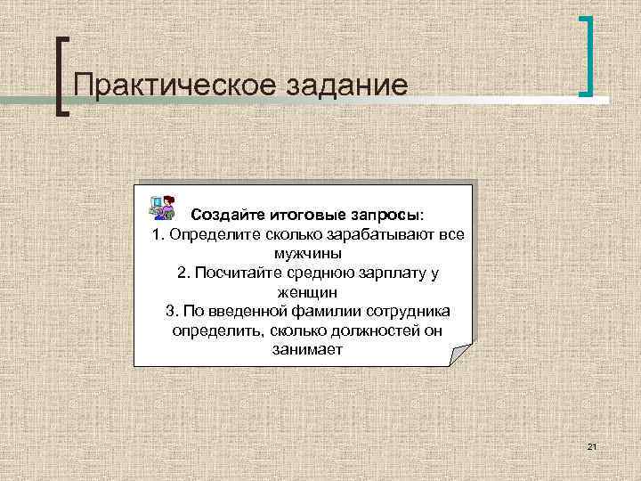 Практическое задание Создайте итоговые запросы: 1. Определите сколько зарабатывают все мужчины 2. Посчитайте среднюю