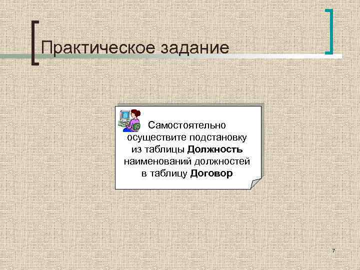 Практическое задание Самостоятельно осуществите подстановку из таблицы Должность наименований должностей в таблицу Договор 7