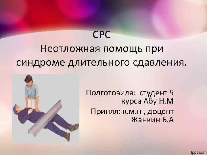 СРС Неотложная помощь при синдроме длительного сдавления. Подготовила: студент 5 курса Абу Н. М
