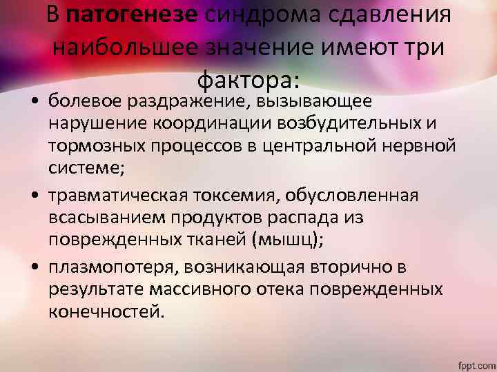 В патогенезе синдрома сдавления наибольшее значение имеют три фактора: • болевое раздражение, вызывающее нарушение