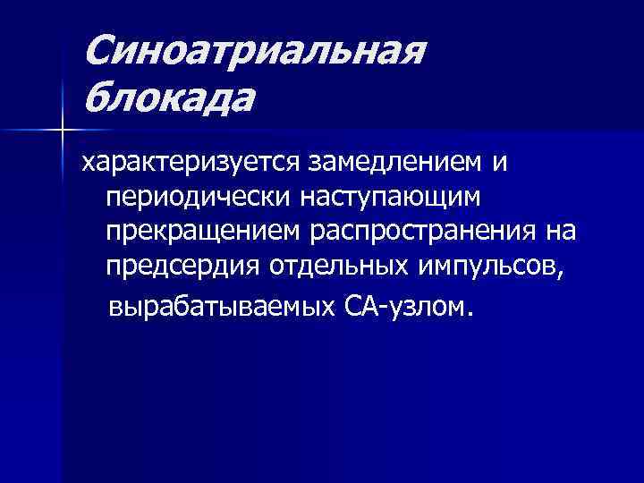 Синоатриальная блокада характеризуется замедлением и периодически наступающим прекращением распространения на предсердия отдельных импульсов, вырабатываемых