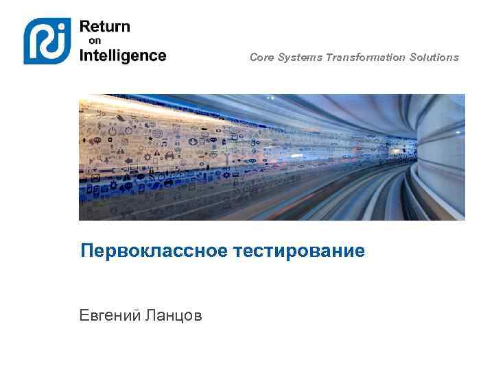 Core Systems Transformation Solutions Первоклассное тестирование Евгений Ланцов 