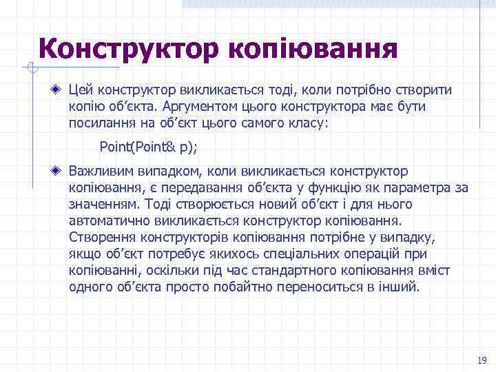 Конструктор копіювання Цей конструктор викликається тоді, коли потрібно створити копію об’єкта. Аргументом цього конструктора