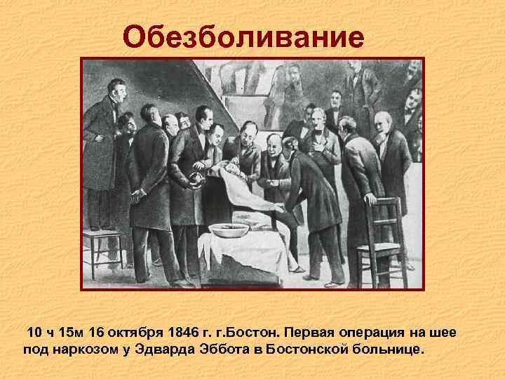 Обезболивание 10 ч 15 м 16 октября 1846 г. г. Бостон. Первая операция на