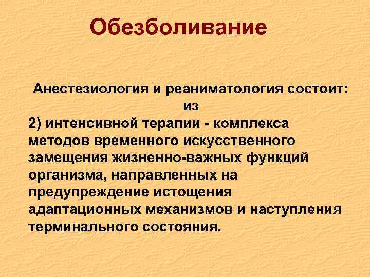 Обезболивание Анестезиология и реаниматология состоит: из 2) интенсивной терапии - комплекса методов временного искусственного