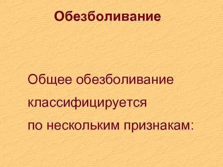 Обезболивание Общее обезболивание классифицируется по нескольким признакам: 