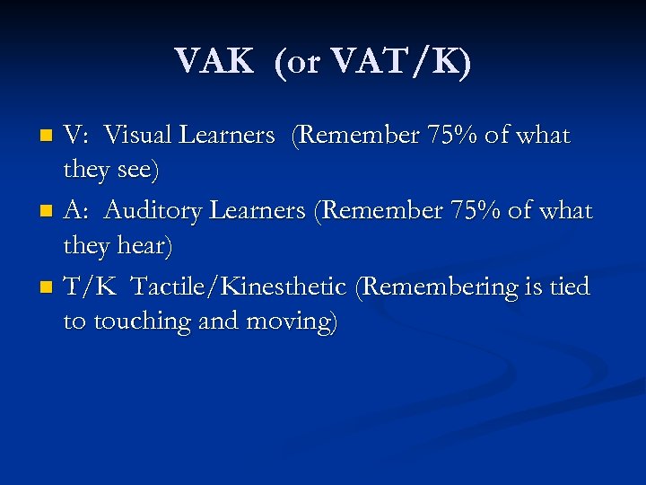 VAK (or VAT/K) V: Visual Learners (Remember 75% of what they see) n A: