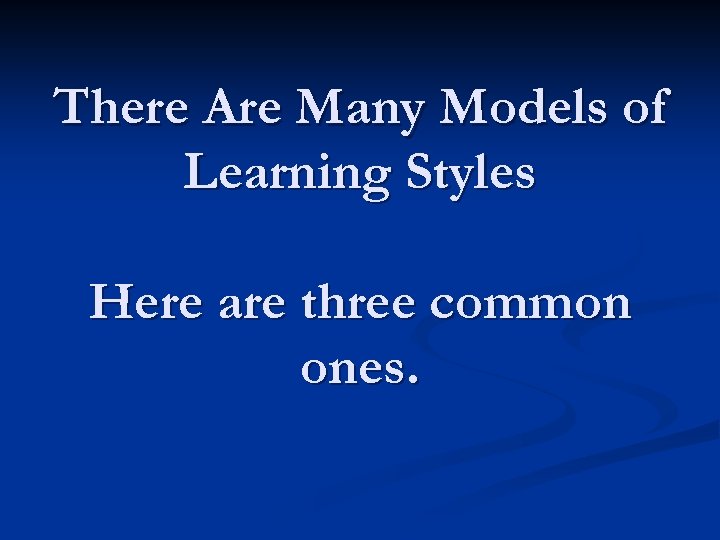 There Are Many Models of Learning Styles Here are three common ones. 