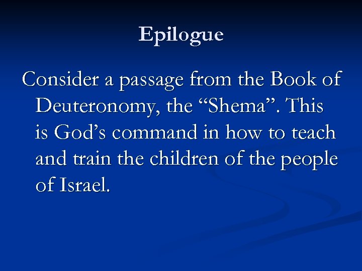 Epilogue Consider a passage from the Book of Deuteronomy, the “Shema”. This is God’s