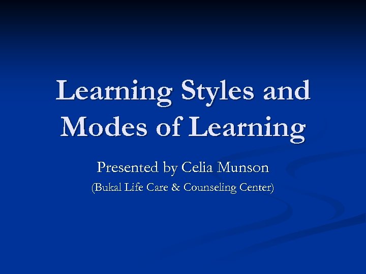 Learning Styles and Modes of Learning Presented by Celia Munson (Bukal Life Care &
