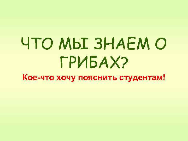 ЧТО МЫ ЗНАЕМ О ГРИБАХ? Кое-что хочу пояснить студентам! 