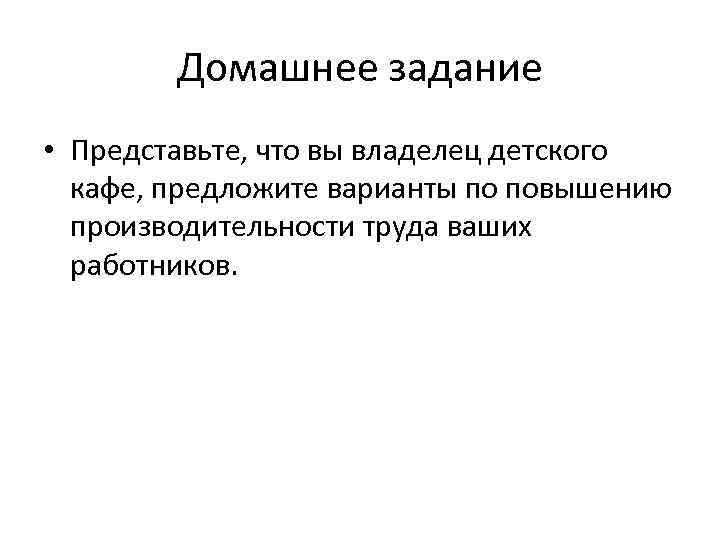 Домашнее задание • Представьте, что вы владелец детского кафе, предложите варианты по повышению производительности