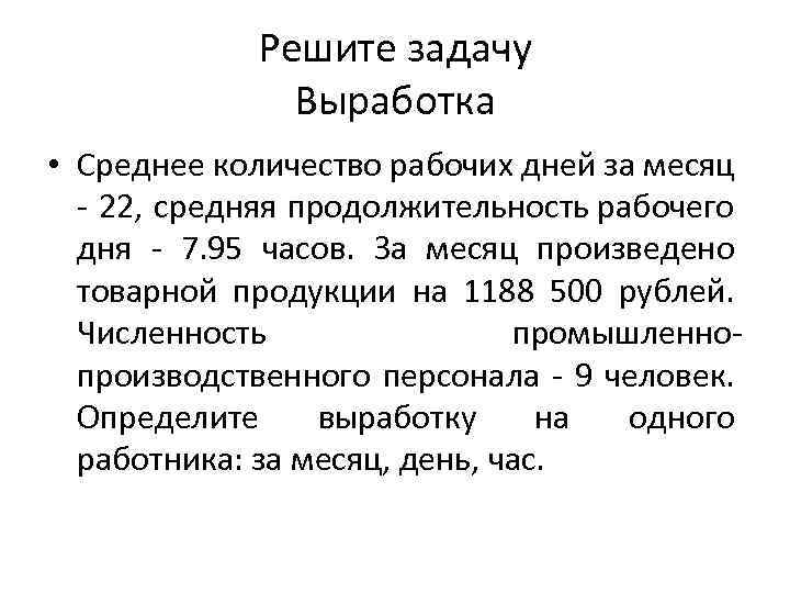 Решите задачу Выработка • Среднее количество рабочих дней за месяц - 22, средняя продолжительность