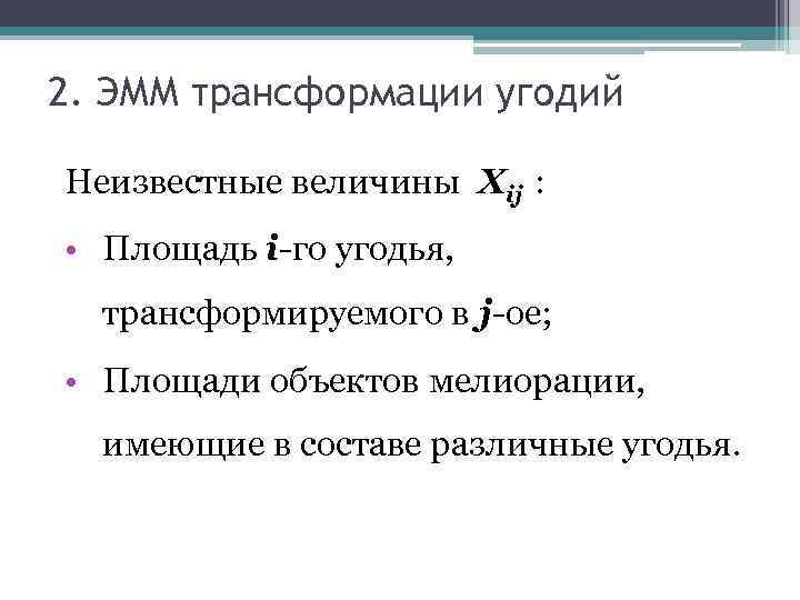 2. ЭММ трансформации угодий Неизвестные величины Xij : • Площадь i-го угодья, трансформируемого в