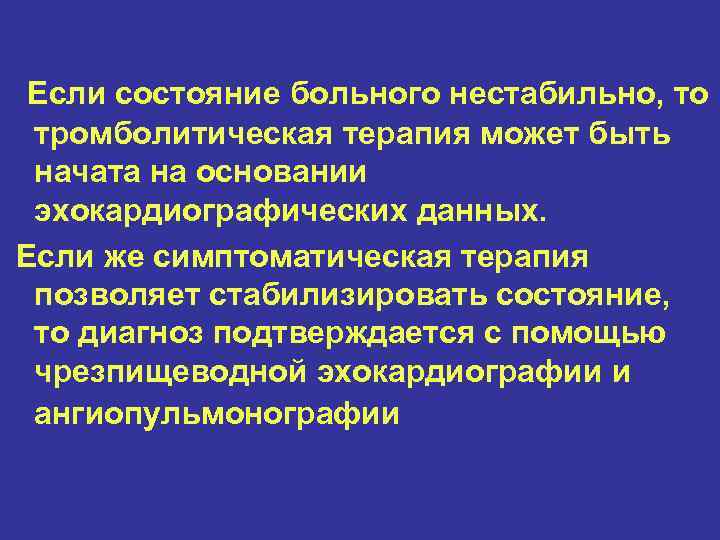 Если состояние больного нестабильно, то тромболитическая терапия может быть начата на основании эхокардиографических данных.