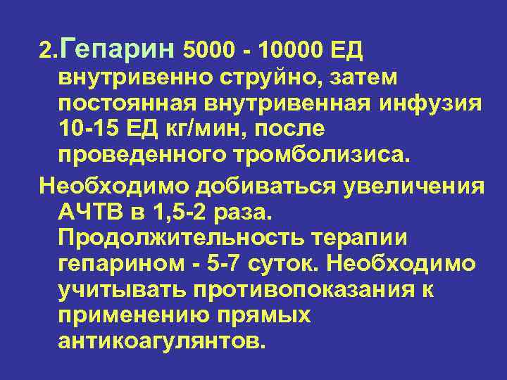 2. Гепарин 5000 - 10000 ЕД внутривенно струйно, затем постоянная внутривенная инфузия 10 -15