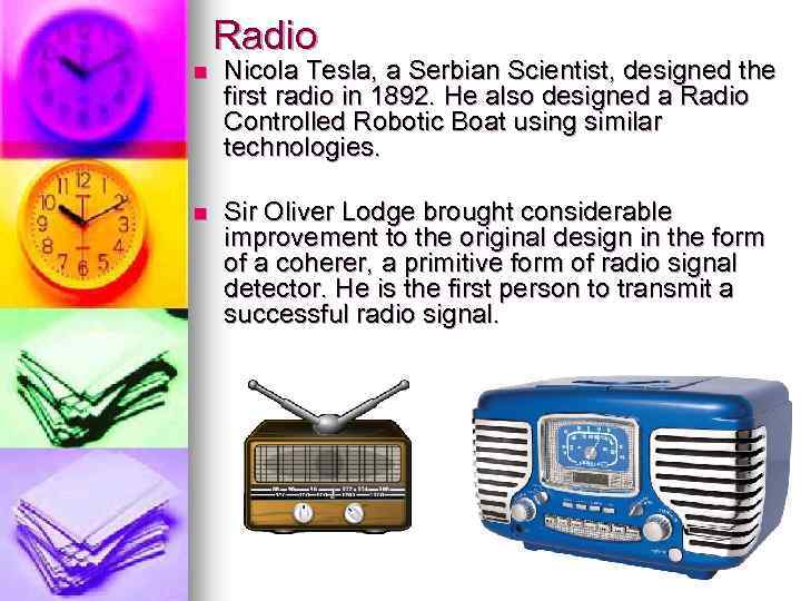 Radio n Nicola Tesla, a Serbian Scientist, designed the first radio in 1892. He