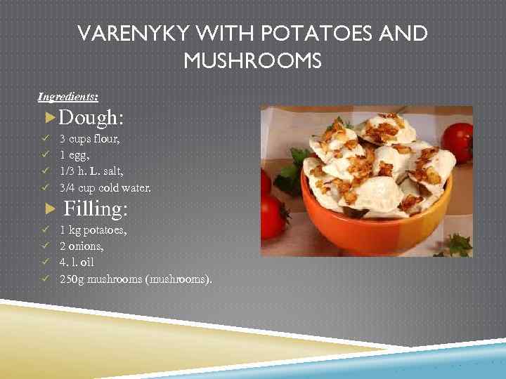 VARENYKY WITH POTATOES AND MUSHROOMS Ingredients: Dough: ü 3 cups flour, ü 1 egg,