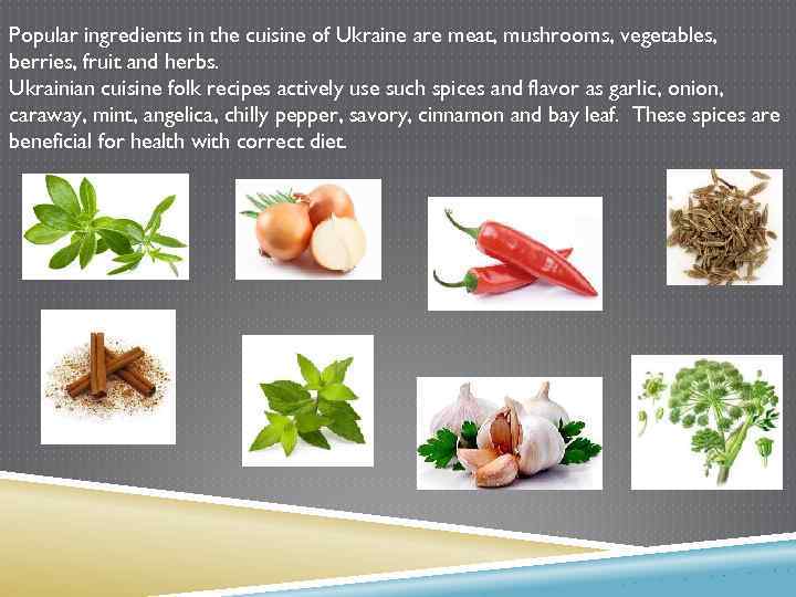 Popular ingredients in the cuisine of Ukraine are meat, mushrooms, vegetables, berries, fruit and