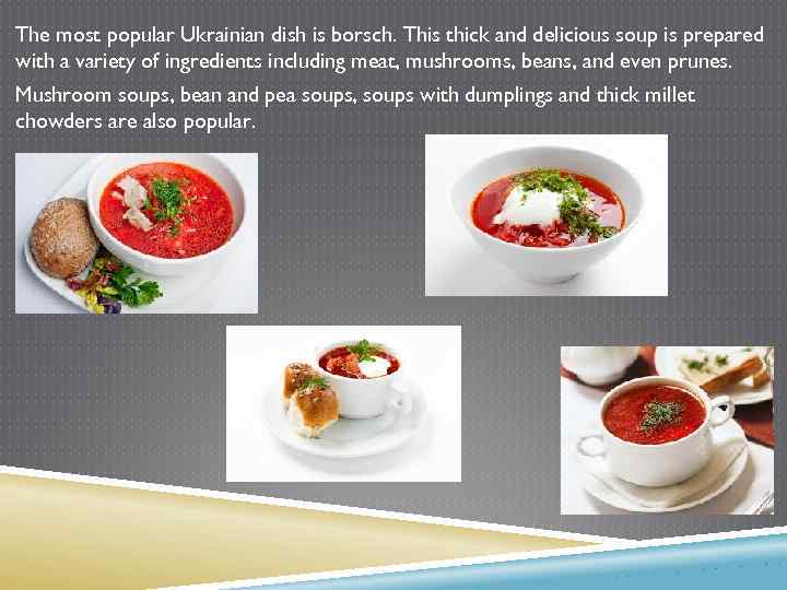 The most popular Ukrainian dish is borsch. This thick and delicious soup is prepared