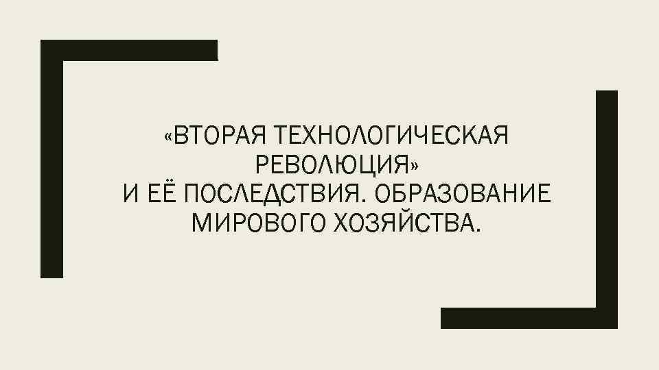  «ВТОРАЯ ТЕХНОЛОГИЧЕСКАЯ РЕВОЛЮЦИЯ» И ЕЁ ПОСЛЕДСТВИЯ. ОБРАЗОВАНИЕ МИРОВОГО ХОЗЯЙСТВА. 