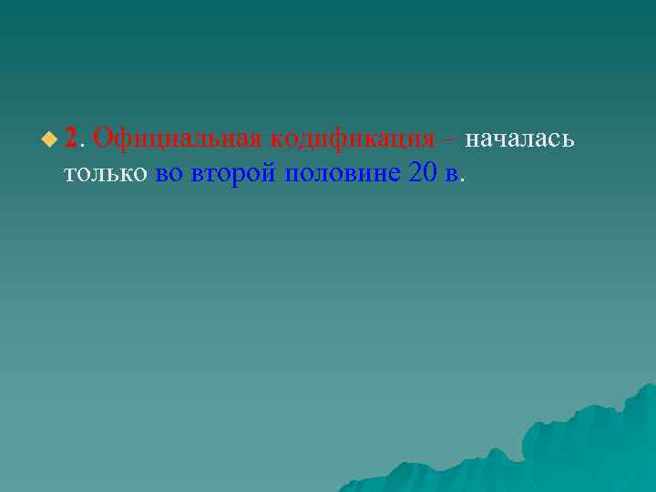 u 2. Официальная кодификация – началась только во второй половине 20 в. 