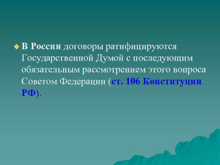 u В России договоры ратифицируются Государственной Думой с последующим обязательным рассмотрением этого вопроса Советом