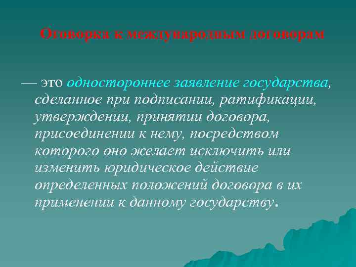 Оговорка к международным договорам — это одностороннее заявление государства, сделанное при подписании, ратификации, утверждении,