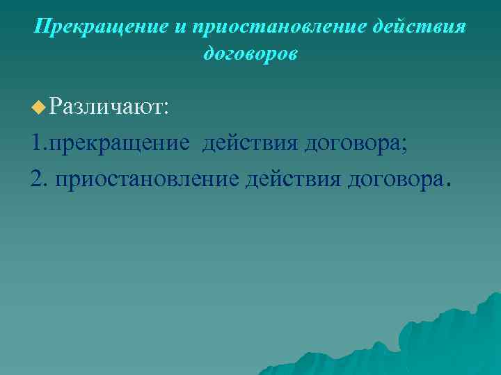 Прекращение и приостановление действия договоров u Различают: 1. прекращение действия договора; 2. приостановление действия