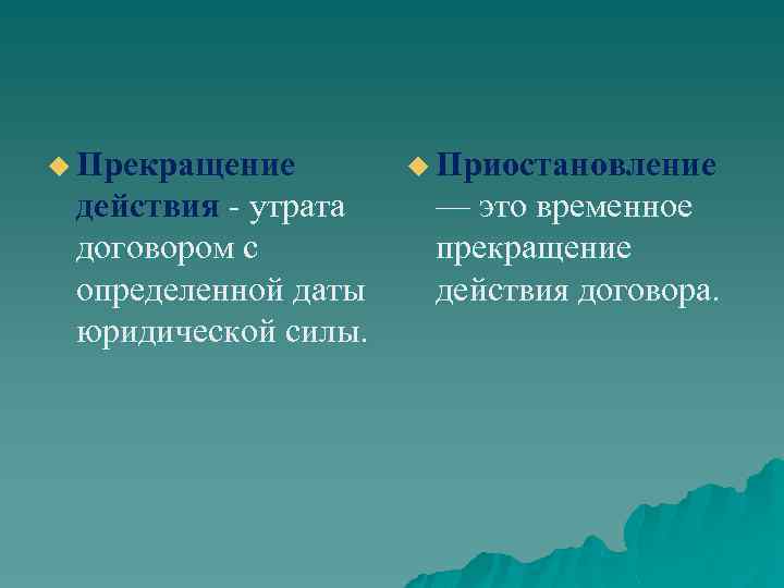 u Прекращение действия утрата договором с определенной даты юридической силы. u Приостановление — это