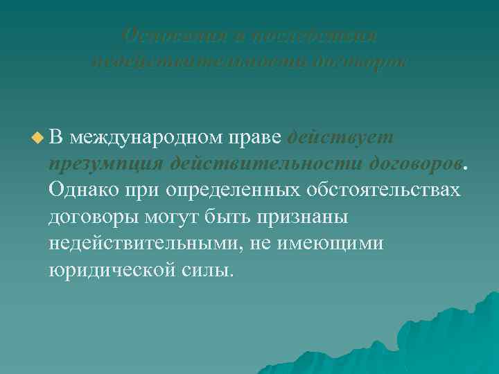 Основания и последствия недействительности договоров u В международном праве действует презумпция действительности договоров. Однако