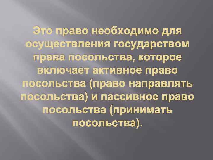 Это право необходимо для осуществления государством права посольства, которое включает активное право посольства (право